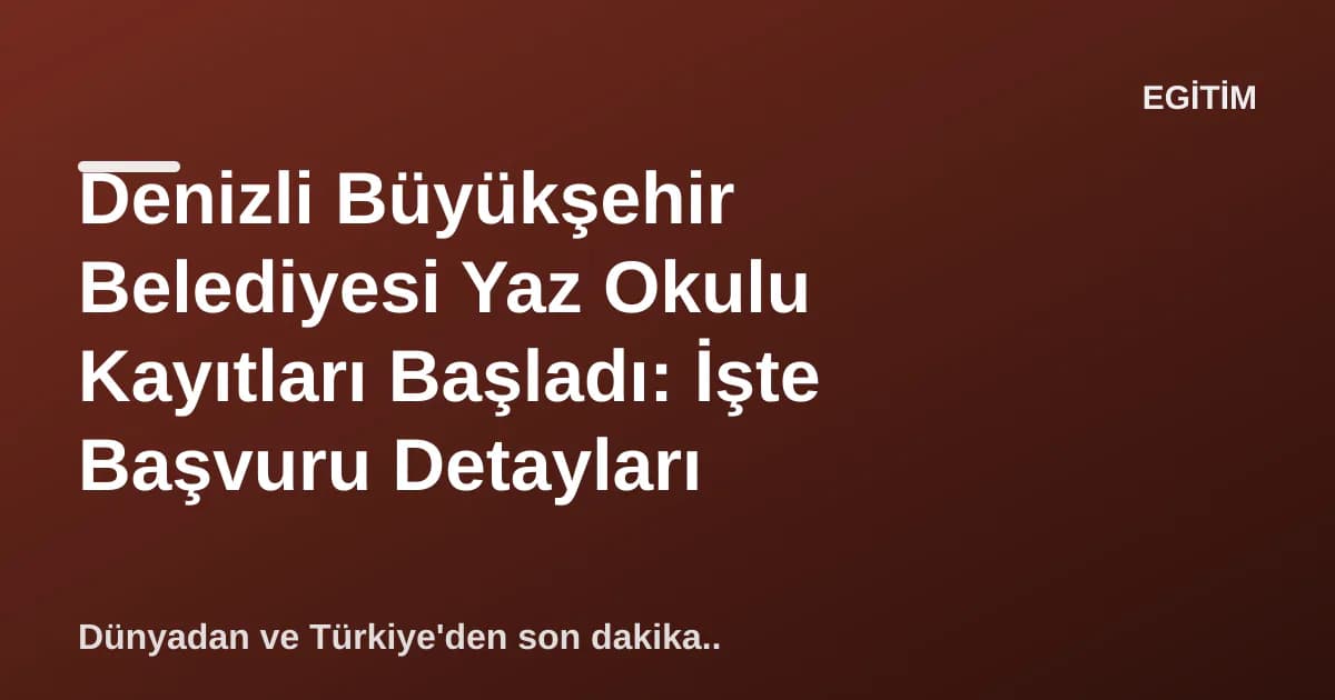 Denizli Büyükşehir Belediyesi Yaz Okulu Kayıtları Başladı: İşte Başvuru Detayları Denizli Büyükşehir Belediyesi Yaz Okulu Kayıtları Başladı: İşte Başvuru Detayları