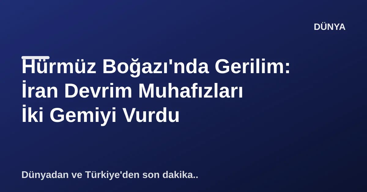 Hürmüz Boğazı'nda Gerilim: İran Devrim Muhafızları İki Gemiyi Vurdu Hürmüz Boğazı'nda Gerilim: İran Devrim Muhafızları İki Gemiyi Vurdu