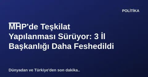 MHP'de Teşkilat Yapılanması Sürüyor: 3 İl Başkanlığı Daha Feshedildi