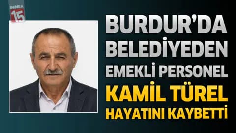 Burdur'da Yas: Karamanlı Belediyesi Emeklisi Kamil Türel Vefat Etti