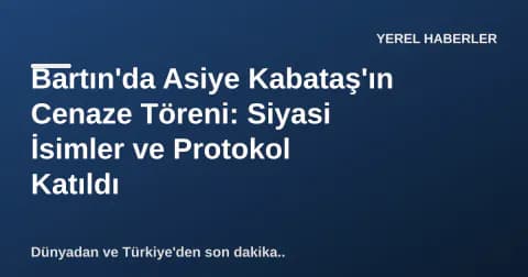 Bartın'da Asiye Kabataş'ın Cenaze Töreni: Siyasi İsimler ve Protokol Katıldı