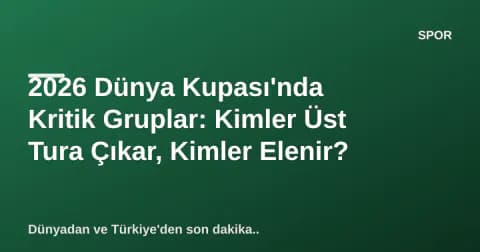 2026 Dünya Kupası'nda Kritik Gruplar: Kimler Üst Tura Çıkar, Kimler Elenir?