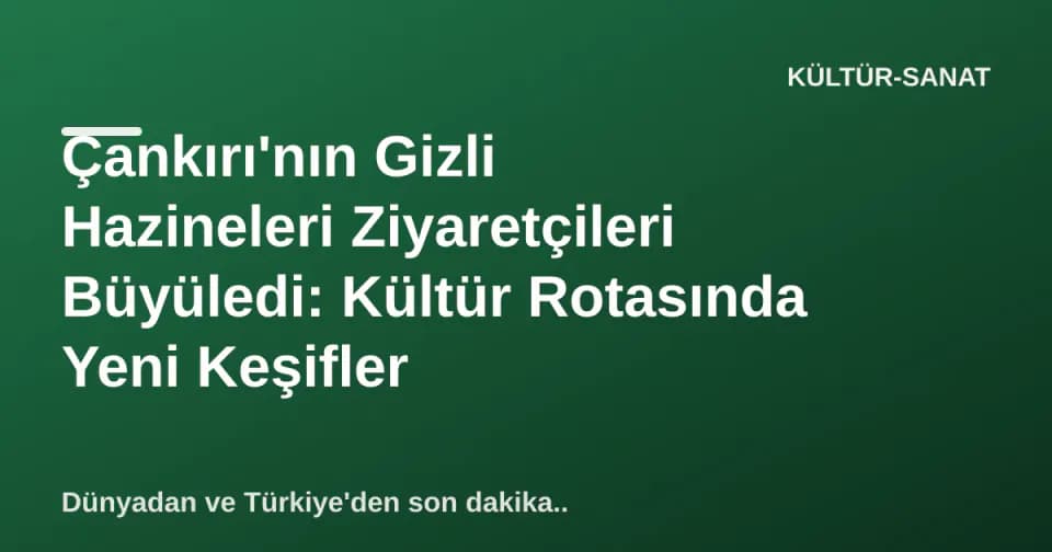 Çankırı'nın Gizli Hazineleri Ziyaretçileri Büyüledi: Kültür Rotasında Yeni Keşifler görseli