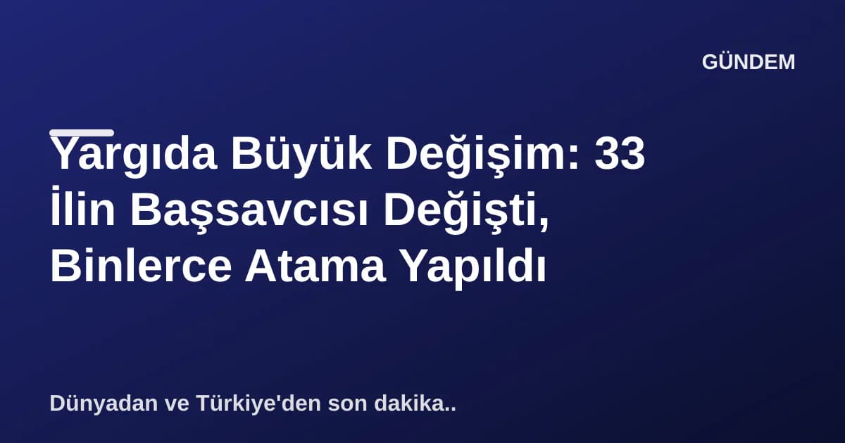Yargıda Büyük Değişim: 33 İlin Başsavcısı Değişti, Binlerce Atama Yapıldı Yargıda Büyük Değişim: 33 İlin Başsavcısı Değişti, Binlerce Atama Yapıldı