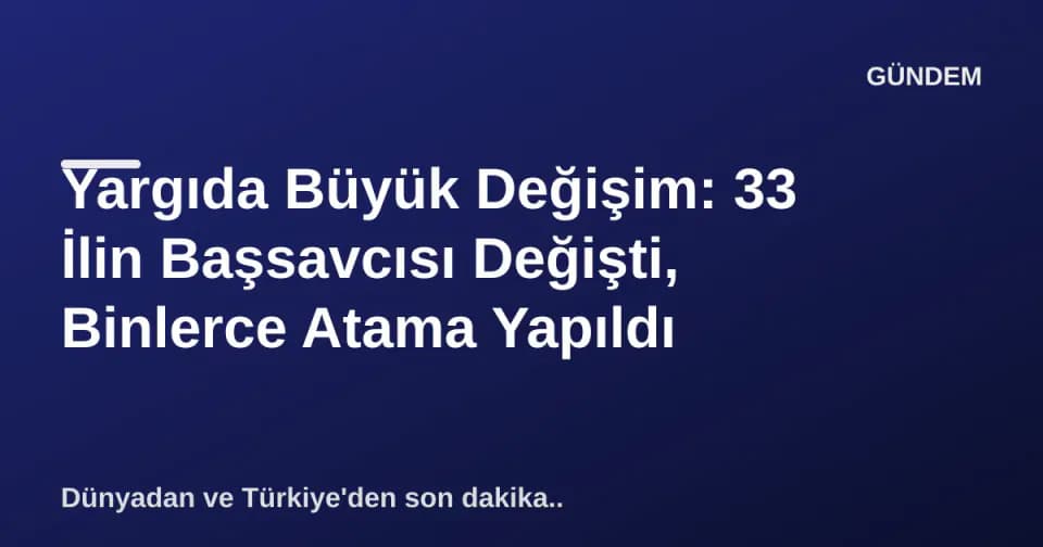 Yargıda Büyük Değişim: 33 İlin Başsavcısı Değişti, Binlerce Atama Yapıldı görseli