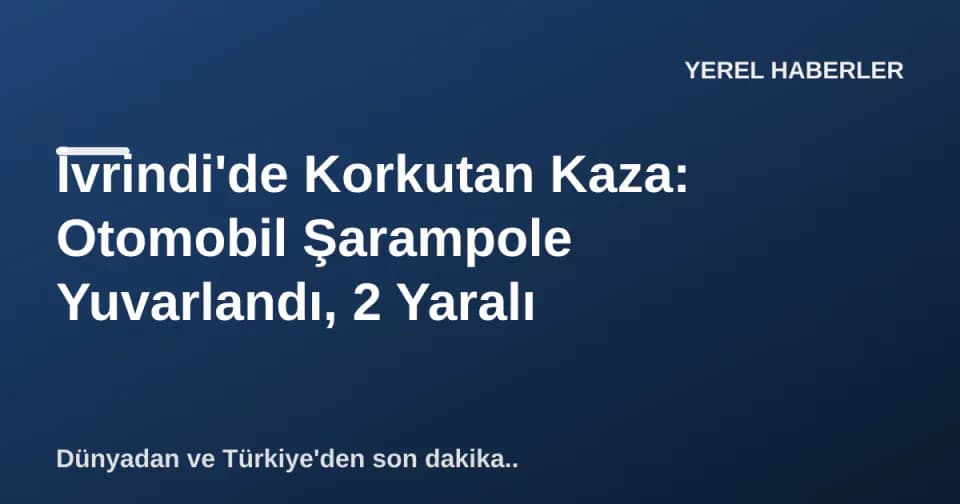 İvrindi'de Korkutan Kaza: Otomobil Şarampole Yuvarlandı, 2 Yaralı görseli