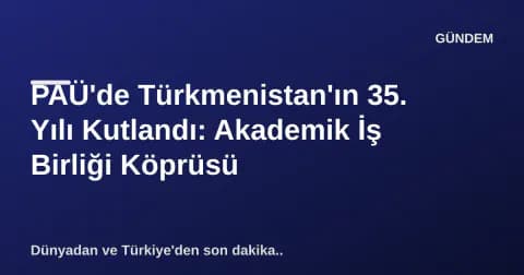 PAÜ'de Türkmenistan'ın 35. Yılı Kutlandı: Akademik İş Birliği Köprüsü