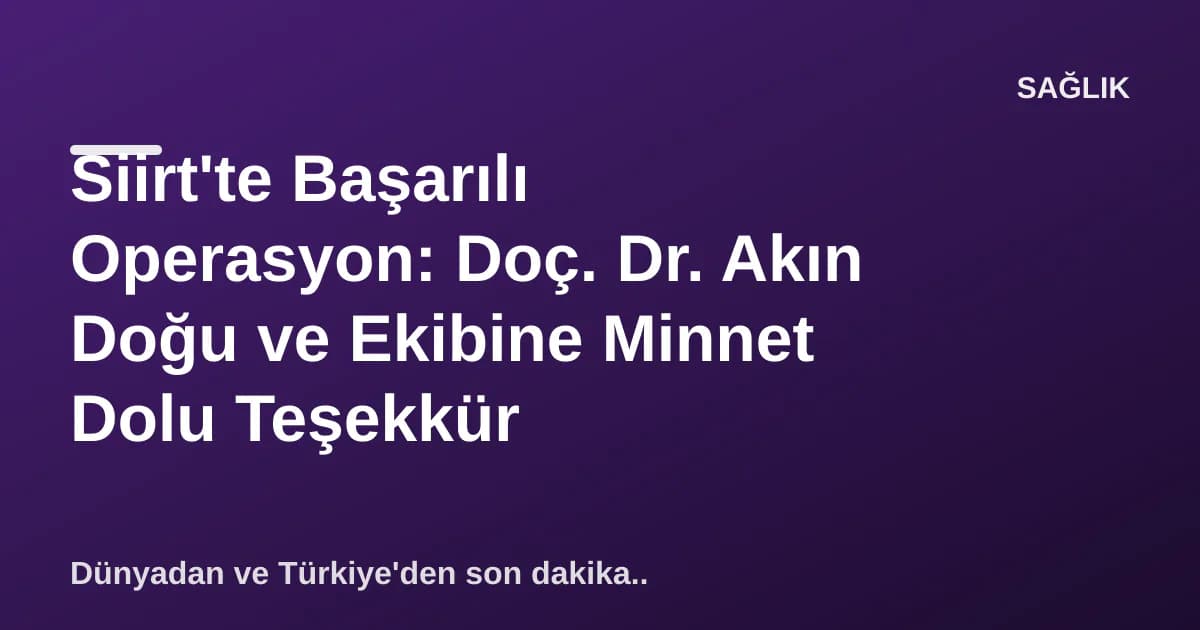 Siirt'te Başarılı Operasyon: Doç. Dr. Akın Doğu ve Ekibine Minnet Dolu Teşekkür