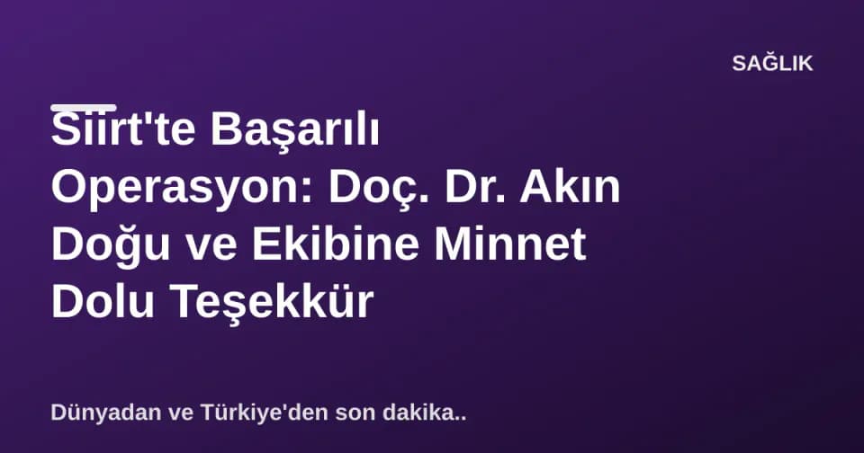 Siirt'te Başarılı Operasyon: Doç. Dr. Akın Doğu ve Ekibine Minnet Dolu Teşekkür görseli