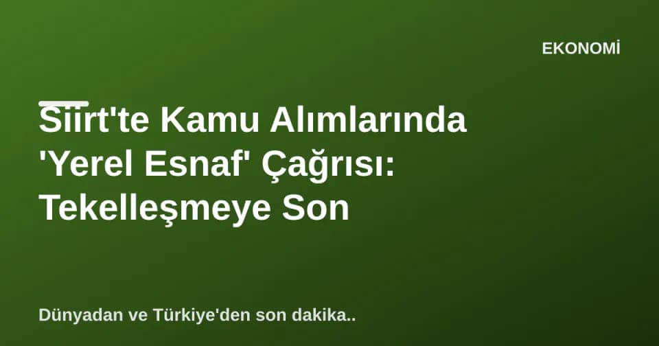 Siirt'te Kamu Alımlarında 'Yerel Esnaf' Çağrısı: Tekelleşmeye Son görseli