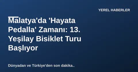 Malatya'da 'Hayata Pedalla' Zamanı: 13. Yeşilay Bisiklet Turu Başlıyor