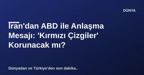 İran'dan ABD ile Anlaşma Mesajı: 'Kırmızı Çizgiler' Korunacak mı?
