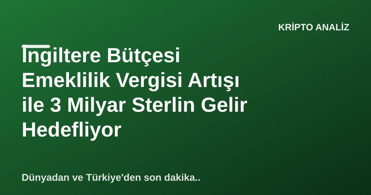 İngiltere Bütçesi Emeklilik Vergisi Artışı ile 3 Milyar Sterlin Gelir Hedefliyor İngiltere Bütçesi Emeklilik Vergisi Artışı ile 3 Milyar Sterlin Gelir Hedefliyor
