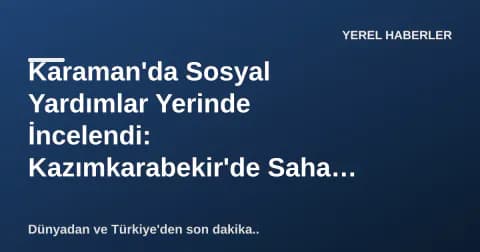 Karaman'da Sosyal Yardımlar Yerinde İncelendi: Kazımkarabekir'de Saha Ziyareti