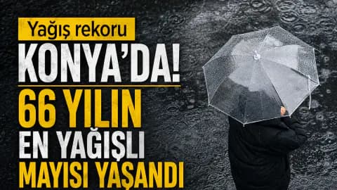 Konya'da 66 Yıllık Tarihi Rekor: Türkiye Genelinde Mayıs Yağışları Zirve Yaptı