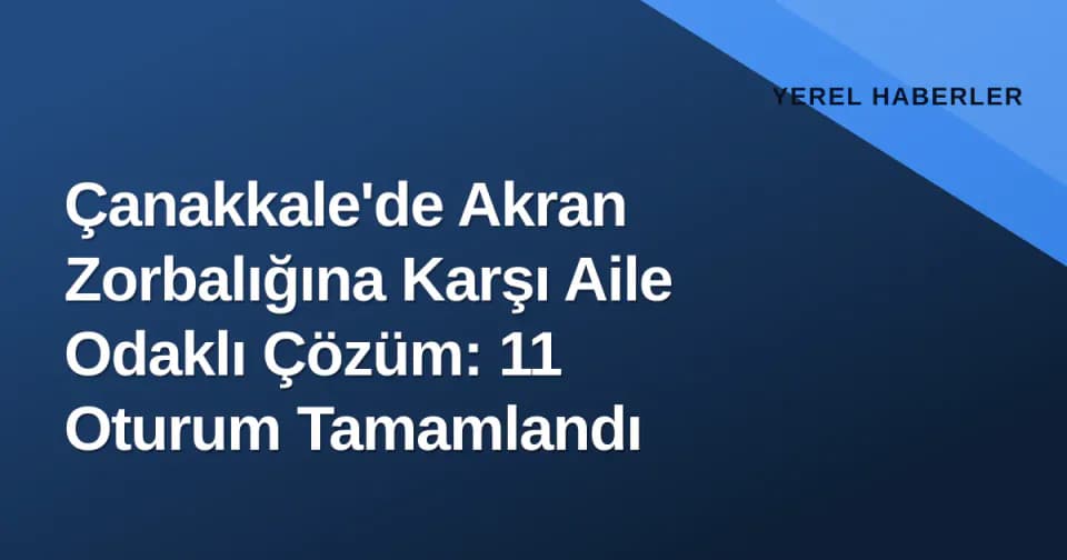Çanakkale'de Akran Zorbalığına Karşı Aile Odaklı Çözüm: 11 Oturum Tamamlandı görseli