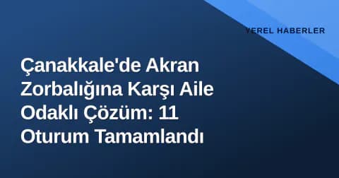 Çanakkale'de Akran Zorbalığına Karşı Aile Odaklı Çözüm: 11 Oturum Tamamlandı