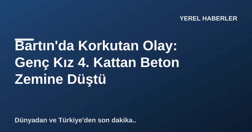 Bartın'da Korkutan Olay: Genç Kız 4. Kattan Beton Zemine Düştü görseli