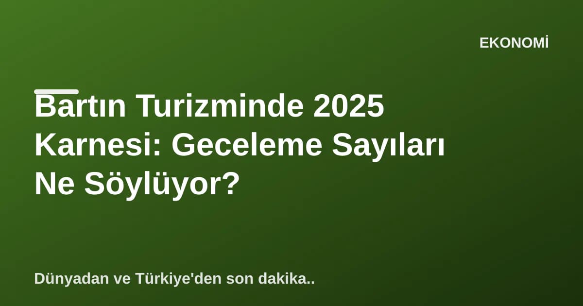 Bartın Turizminde 2025 Karnesi: Geceleme Sayıları Ne Söylüyor? Bartın Turizminde 2025 Karnesi: Geceleme Sayıları Ne Söylüyor?