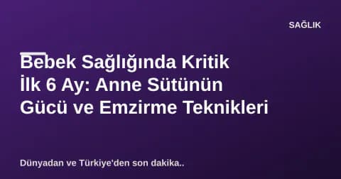 Bebek Sağlığında Kritik İlk 6 Ay: Anne Sütünün Gücü ve Emzirme Teknikleri
