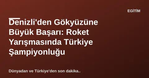 Denizli'den Gökyüzüne Büyük Başarı: Roket Yarışmasında Türkiye Şampiyonluğu