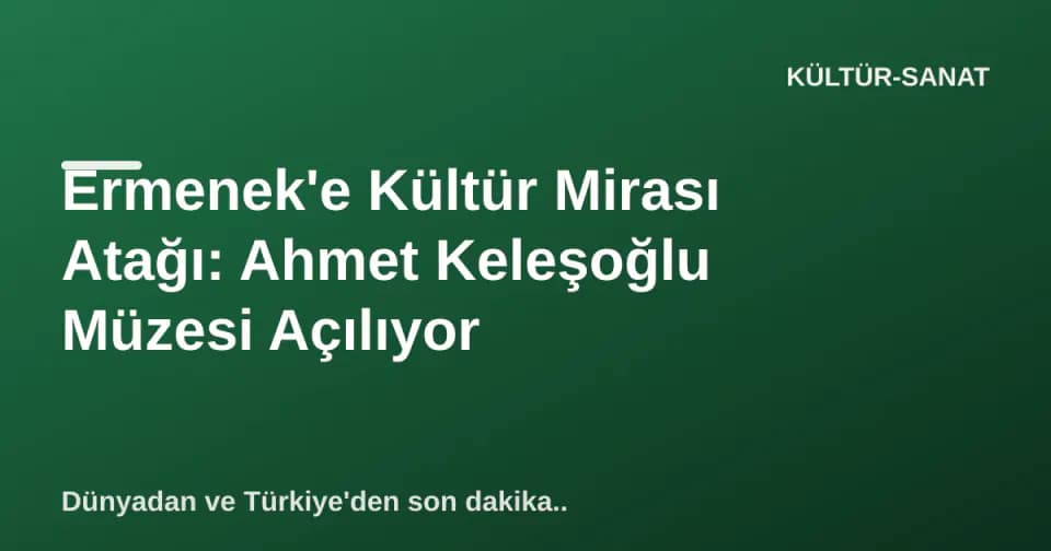 Ermenek'e Kültür Mirası Atağı: Ahmet Keleşoğlu Müzesi Açılıyor görseli