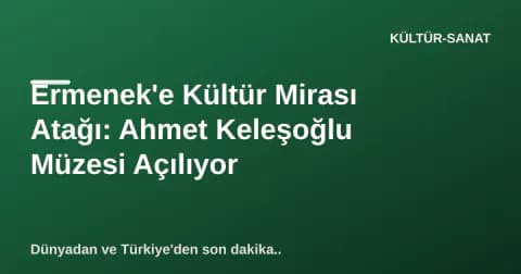 Ermenek'e Kültür Mirası Atağı: Ahmet Keleşoğlu Müzesi Açılıyor
