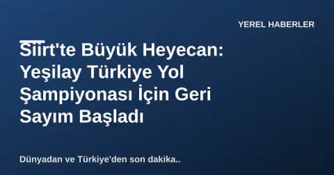 Siirt'te Büyük Heyecan: Yeşilay Türkiye Yol Şampiyonası İçin Geri Sayım Başladı
