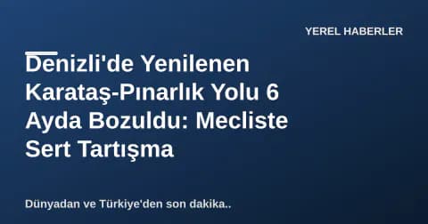 Denizli'de Yenilenen Karataş-Pınarlık Yolu 6 Ayda Bozuldu: Mecliste Sert Tartışma