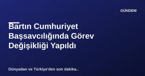 Bartın Cumhuriyet Başsavcılığında Görev Değişikliği Yapıldı