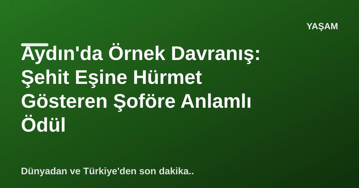Aydın'da Örnek Davranış: Şehit Eşine Hürmet Gösteren Şoföre Anlamlı Ödül Aydın'da Örnek Davranış: Şehit Eşine Hürmet Gösteren Şoföre Anlamlı Ödül