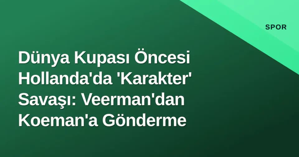 Dünya Kupası Öncesi Hollanda'da 'Karakter' Savaşı: Veerman'dan Koeman'a Gönderme görseli