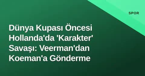 Dünya Kupası Öncesi Hollanda'da 'Karakter' Savaşı: Veerman'dan Koeman'a Gönderme