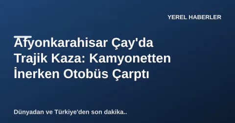 Afyonkarahisar Çay'da Trajik Kaza: Kamyonetten İnerken Otobüs Çarptı