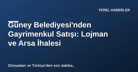 Güney Belediyesi'nden Gayrimenkul Satışı: Lojman ve Arsa İhalesi