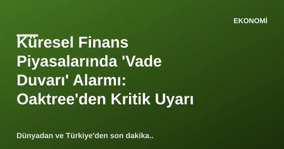 Küresel Finans Piyasalarında 'Vade Duvarı' Alarmı: Oaktree'den Kritik Uyarı görseli