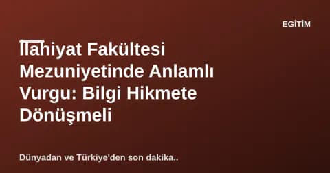 İlahiyat Fakültesi Mezuniyetinde Anlamlı Vurgu: Bilgi Hikmete Dönüşmeli