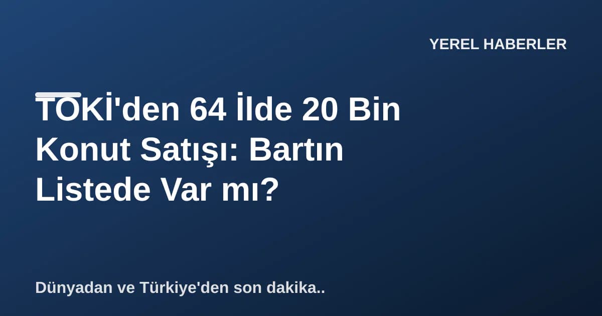 TOKİ'den 64 İlde 20 Bin Konut Satışı: Bartın Listede Var mı? TOKİ'den 64 İlde 20 Bin Konut Satışı: Bartın Listede Var mı?