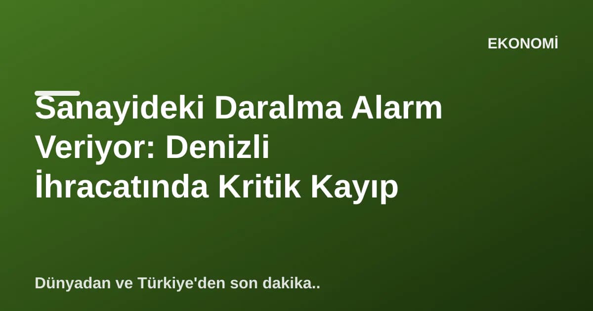 Sanayideki Daralma Alarm Veriyor: Denizli İhracatında Kritik Kayıp Sanayideki Daralma Alarm Veriyor: Denizli İhracatında Kritik Kayıp