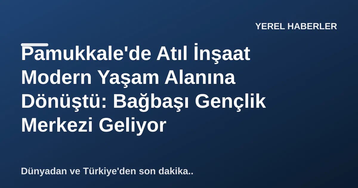 Pamukkale'de Atıl İnşaat Modern Yaşam Alanına Dönüştü: Bağbaşı Gençlik Merkezi Geliyor Pamukkale'de Atıl İnşaat Modern Yaşam Alanına Dönüştü: Bağbaşı Gençlik Merkezi Geliyor