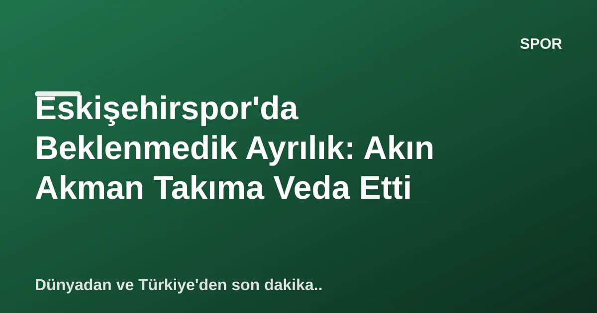 Eskişehirspor'da Beklenmedik Ayrılık: Akın Akman Takıma Veda Etti Eskişehirspor'da Beklenmedik Ayrılık: Akın Akman Takıma Veda Etti