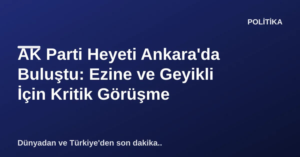 AK Parti Heyeti Ankara'da Buluştu: Ezine ve Geyikli İçin Kritik Görüşme AK Parti Heyeti Ankara'da Buluştu: Ezine ve Geyikli İçin Kritik Görüşme