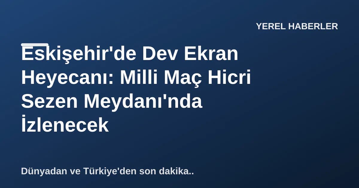 Eskişehir'de Dev Ekran Heyecanı: Milli Maç Hicri Sezen Meydanı'nda İzlenecek Eskişehir'de Dev Ekran Heyecanı: Milli Maç Hicri Sezen Meydanı'nda İzlenecek