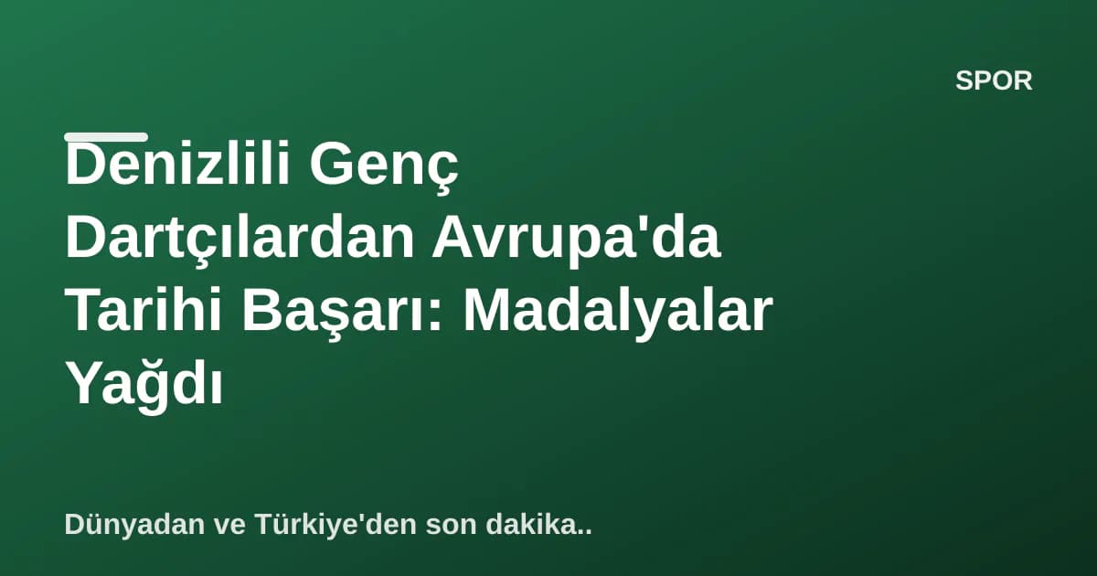 Denizlili Genç Dartçılardan Avrupa'da Tarihi Başarı: Madalyalar Yağdı Denizlili Genç Dartçılardan Avrupa'da Tarihi Başarı: Madalyalar Yağdı