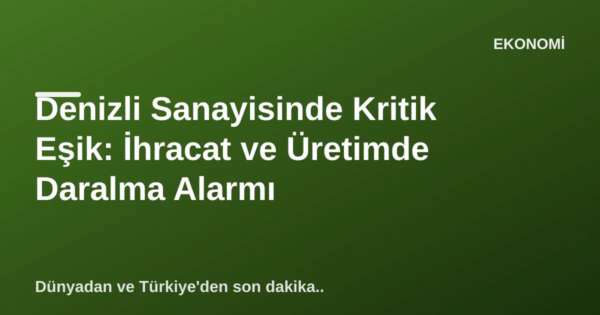 Denizli Sanayisinde Kritik Eşik: İhracat ve Üretimde Daralma Alarmı Denizli Sanayisinde Kritik Eşik: İhracat ve Üretimde Daralma Alarmı
