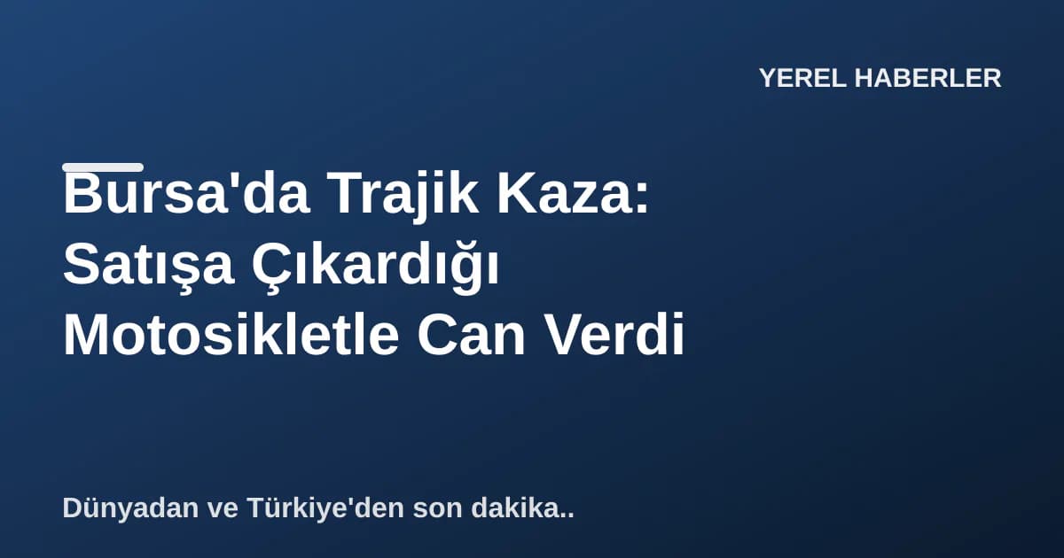 Bursa'da Trajik Kaza: Satışa Çıkardığı Motosikletle Can Verdi Bursa'da Trajik Kaza: Satışa Çıkardığı Motosikletle Can Verdi