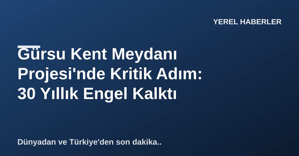 Gürsu Kent Meydanı Projesi'nde Kritik Adım: 30 Yıllık Engel Kalktı Gürsu Kent Meydanı Projesi'nde Kritik Adım: 30 Yıllık Engel Kalktı