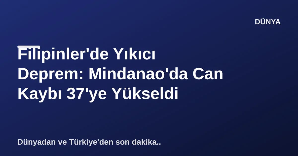 Filipinler'de Yıkıcı Deprem: Mindanao'da Can Kaybı 37'ye Yükseldi Filipinler'de Yıkıcı Deprem: Mindanao'da Can Kaybı 37'ye Yükseldi