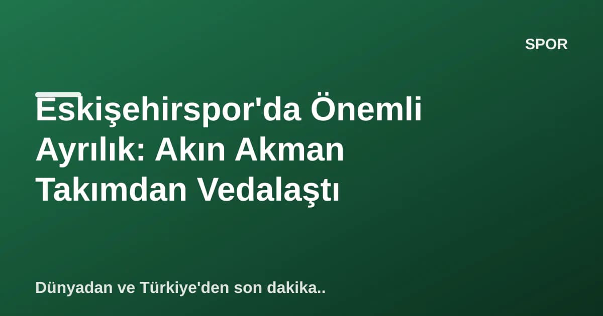 Eskişehirspor'da Önemli Ayrılık: Akın Akman Takımdan Vedalaştı Eskişehirspor'da Önemli Ayrılık: Akın Akman Takımdan Vedalaştı