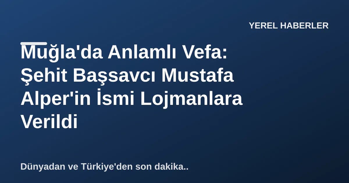 Muğla'da Anlamlı Vefa: Şehit Başsavcı Mustafa Alper'in İsmi Lojmanlara Verildi Muğla'da Anlamlı Vefa: Şehit Başsavcı Mustafa Alper'in İsmi Lojmanlara Verildi